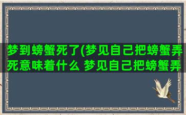 梦到螃蟹死了(梦见自己把螃蟹弄死意味着什么 梦见自己把螃蟹弄死)